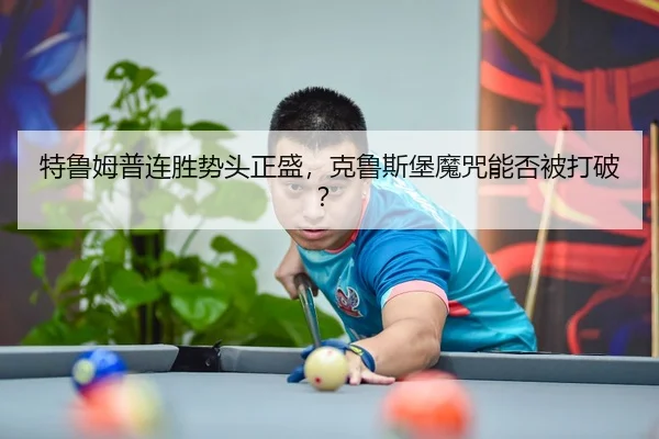 特鲁姆普连胜势头正盛，克鲁斯堡魔咒能否被打破？