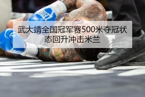 武大靖全国冠军赛500米夺冠状态回升冲击米兰