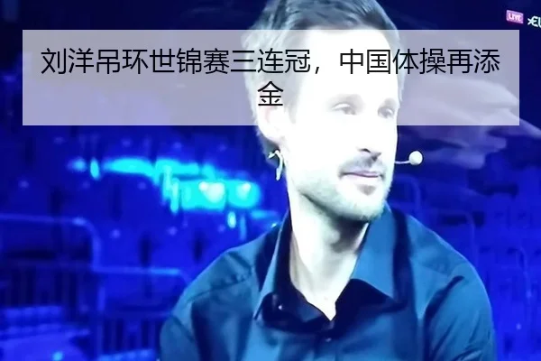 刘洋吊环世锦赛三连冠，中国体操再添金
