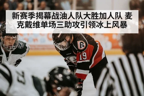 新赛季揭幕战油人队大胜加人队 麦克戴维单场三助攻引领冰上风暴