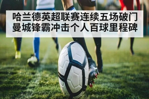 哈兰德英超联赛连续五场破门 曼城锋霸冲击个人百球里程碑