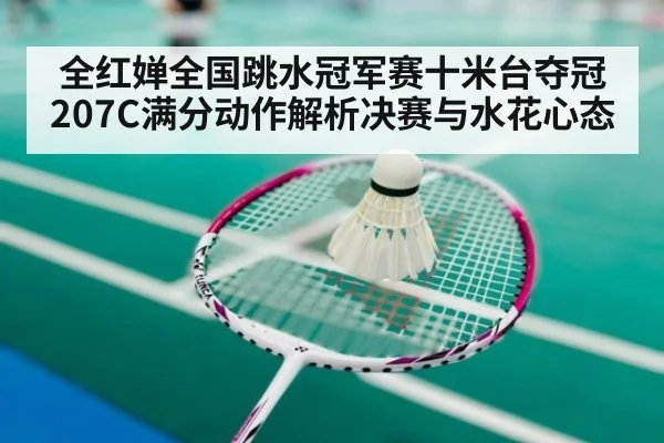 全红婵全国跳水冠军赛十米台夺冠207C满分动作解析决赛与水花心态
