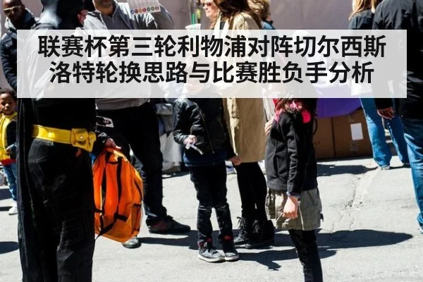 联赛杯第三轮利物浦对阵切尔西斯洛特轮换思路与比赛胜负手分析
