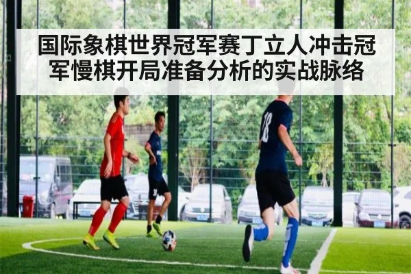 国际象棋世界冠军赛丁立人冲击冠军慢棋开局准备分析的实战脉络